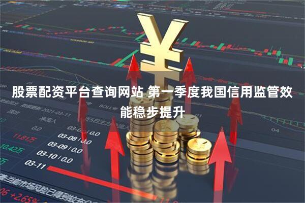 股票配资平台查询网站 第一季度我国信用监管效能稳步提升