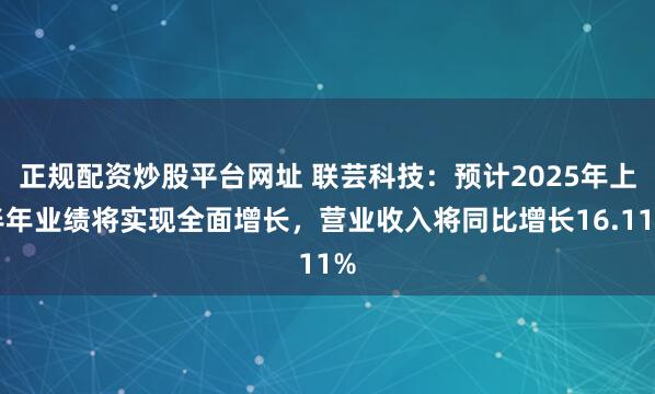 正规配资炒股平台网址 联芸科技：预计2025年上半年业绩将实现全面增长，营业收入将同比增长16.11%
