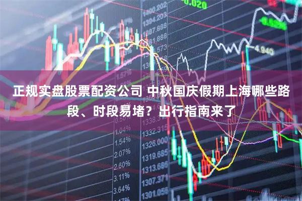 正规实盘股票配资公司 中秋国庆假期上海哪些路段、时段易堵？出行指南来了