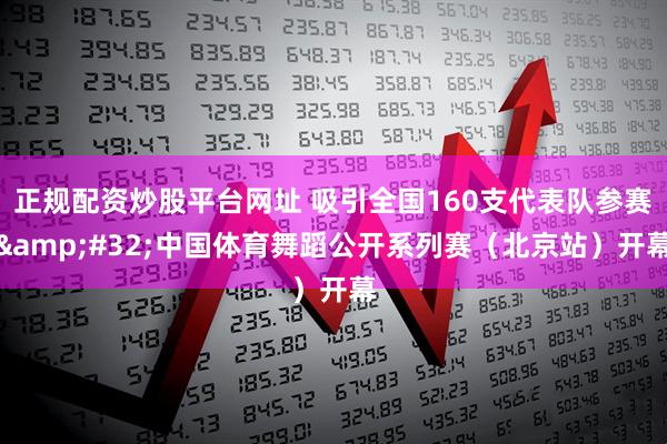 正规配资炒股平台网址 吸引全国160支代表队参赛 中国体育舞蹈公开系列赛（北京站）开幕