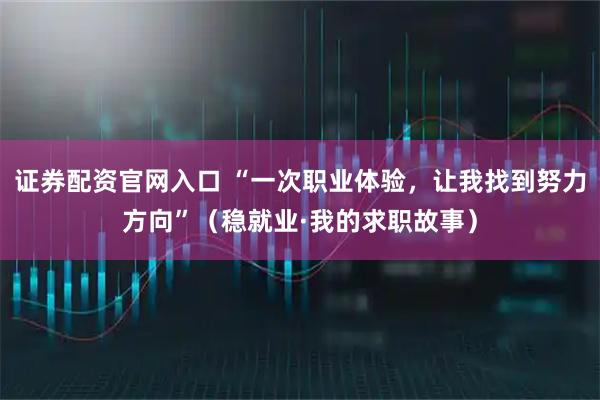 证券配资官网入口 “一次职业体验，让我找到努力方向”（稳就业·我的求职故事）