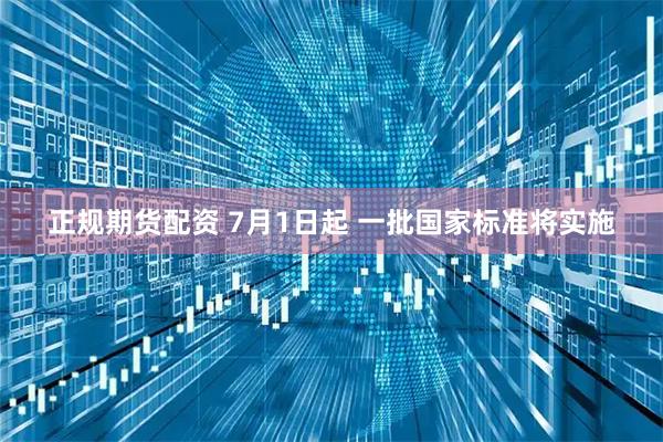 正规期货配资 7月1日起 一批国家标准将实施
