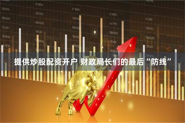 提供炒股配资开户 财政局长们的最后“防线”