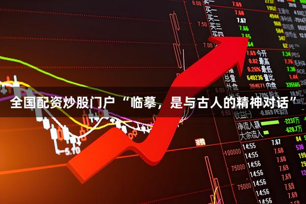 全国配资炒股门户 “临摹，是与古人的精神对话”