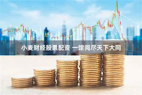 小麦财经股票配资 一馆阅尽天下大同